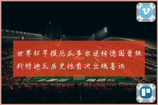 世界杯早报厄瓜多尔逆转德国晋级科特迪瓦历史性首次出线喜讯