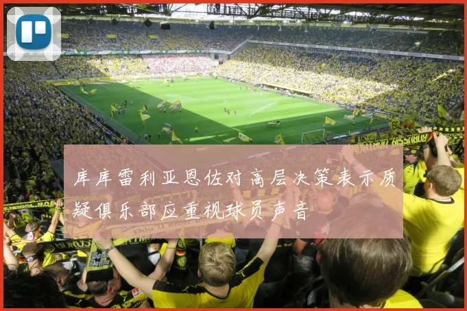 库库雷利亚恩佐对高层决策表示质疑俱乐部应重视球员声音