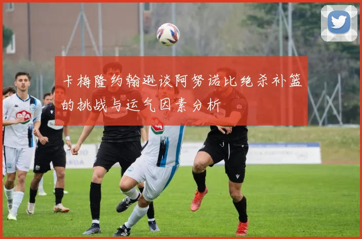 卡梅隆约翰逊谈阿努诺比绝杀补篮的挑战与运气因素分析
