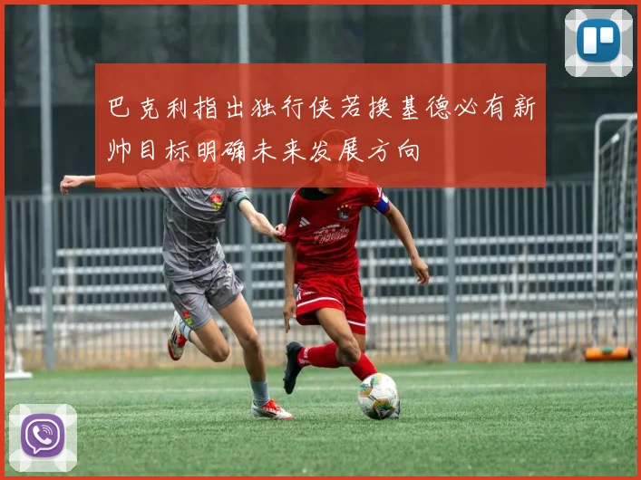 巴克利指出独行侠若换基德必有新帅目标明确未来发展方向