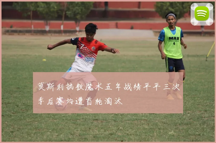 莫斯利执教魔术五年战绩平平三次季后赛均遭首轮淘汰