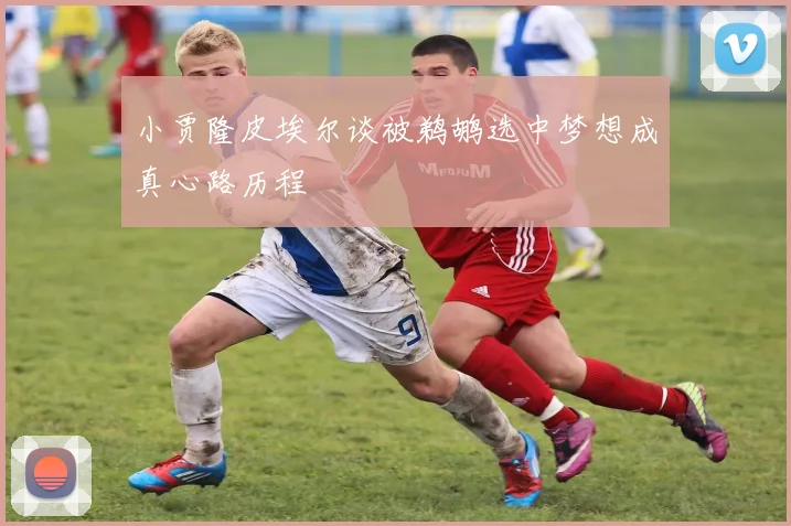 小贾隆皮埃尔谈被鹈鹕选中梦想成真心路历程
