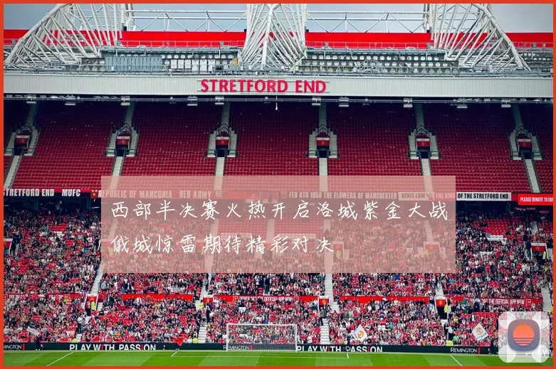 西部半决赛火热开启洛城紫金大战俄城惊雷期待精彩对决