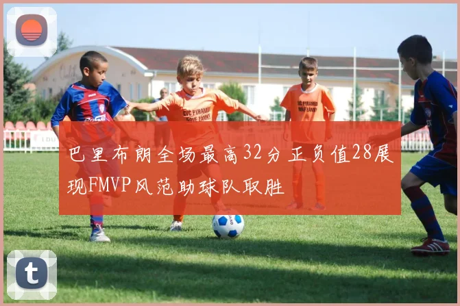 巴里布朗全场最高32分正负值28展现FMVP风范助球队取胜